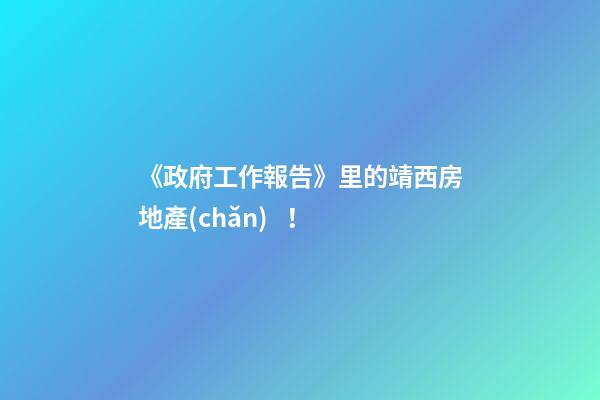 《政府工作報告》里的靖西房地產(chǎn)！